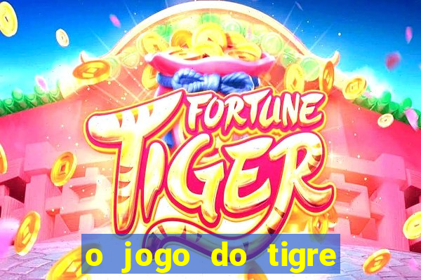 o jogo do tigre da dinheiro